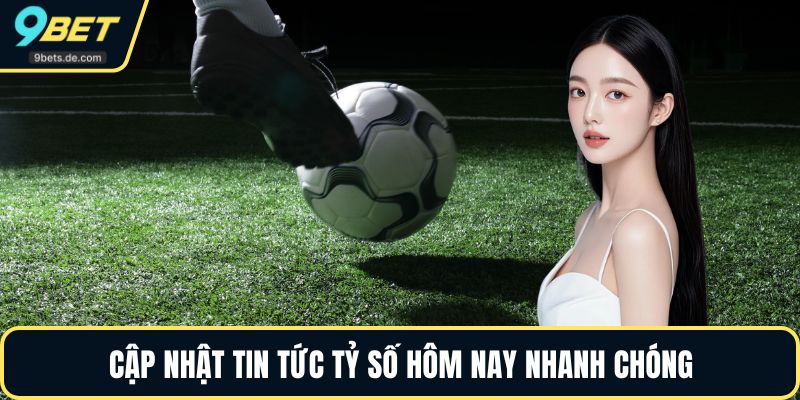 Cập nhật tin tức tỷ số hôm nay nhanh chóng