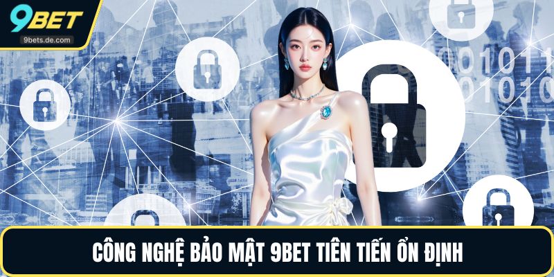 Công nghệ bảo mật 9BET tiên tiến ổn định
