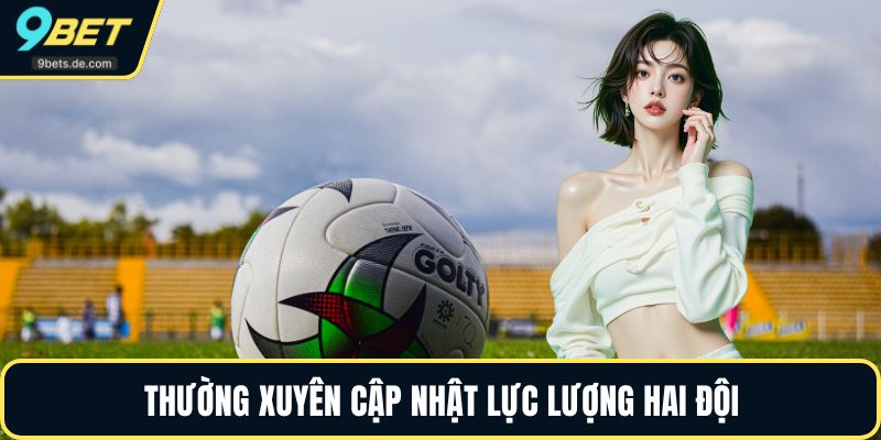 Thường xuyên cập nhật lực lượng hai đội