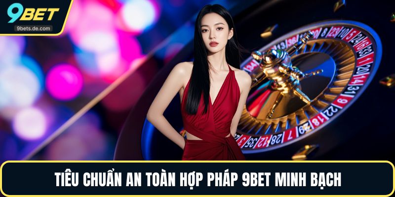 Tiêu chuẩn an toàn hợp pháp 9BET minh bạch