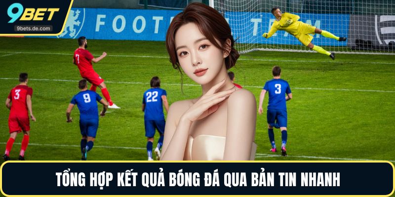 Tổng hợp kết quả bóng đá qua bản tin nhanh