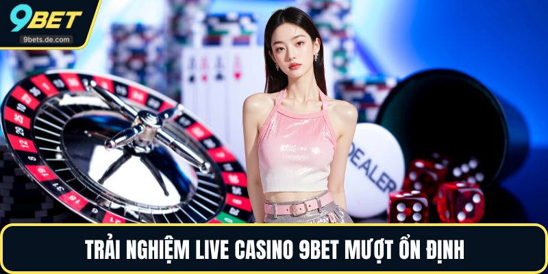 Trải nghiệm live casino 9BET mượt ổn định